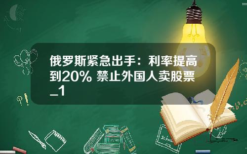 俄罗斯紧急出手：利率提高到20% 禁止外国人卖股票_1