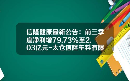 信隆健康最新公告：前三季度净利增79.73%至2.03亿元-太仓信隆车料有限公司总经理
