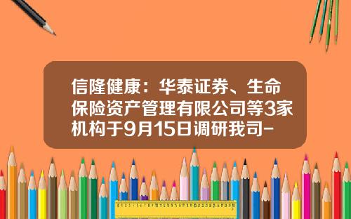 信隆健康：华泰证券、生命保险资产管理有限公司等3家机构于9月15日调研我司-太仓信隆车料有限公司总经理