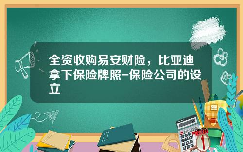 全资收购易安财险，比亚迪拿下保险牌照-保险公司的设立