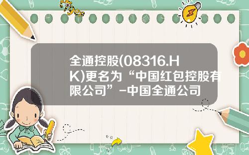全通控股(08316.HK)更名为“中国红包控股有限公司”-中国全通公司