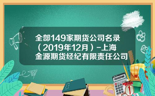 全部149家期货公司名录（2019年12月）-上海金源期货经纪有限责任公司