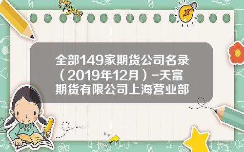 全部149家期货公司名录（2019年12月）-天富期货有限公司上海营业部