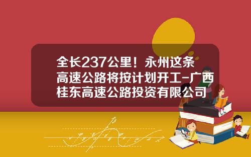 全长237公里！永州这条高速公路将按计划开工-广西桂东高速公路投资有限公司