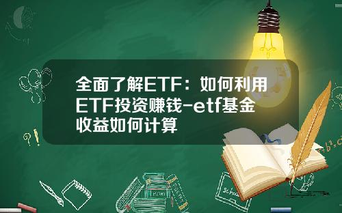 全面了解ETF：如何利用ETF投资赚钱-etf基金收益如何计算