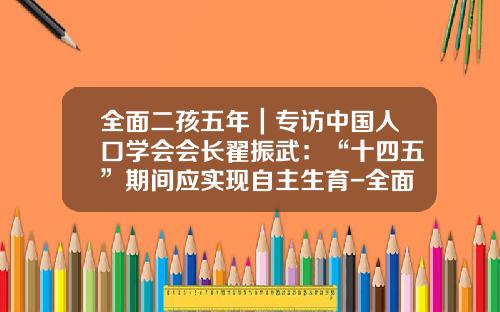 全面二孩五年｜专访中国人口学会会长翟振武：“十四五”期间应实现自主生育-全面放开二孩中国增加多少人