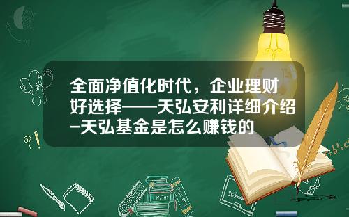 全面净值化时代，企业理财好选择——天弘安利详细介绍-天弘基金是怎么赚钱的