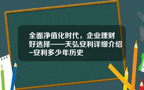 全面净值化时代，企业理财好选择——天弘安利详细介绍-安利多少年历史