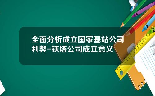全面分析成立国家基站公司利弊-铁塔公司成立意义