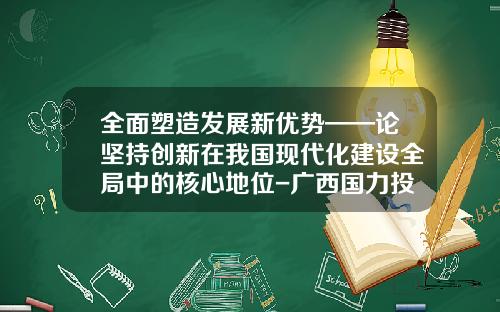 全面塑造发展新优势——论坚持创新在我国现代化建设全局中的核心地位-广西国力投资担保有限公司