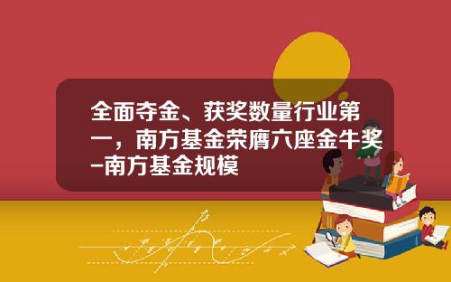 全面夺金、获奖数量行业第一，南方基金荣膺六座金牛奖-南方基金规模