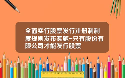 全面实行股票发行注册制制度规则发布实施-只有股份有限公司才能发行股票