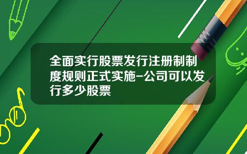全面实行股票发行注册制制度规则正式实施-公司可以发行多少股票