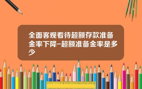 全面客观看待超额存款准备金率下降-超额准备金率是多少