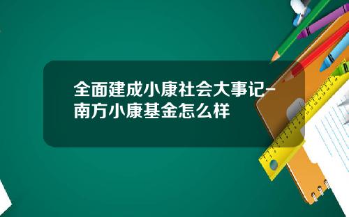 全面建成小康社会大事记-南方小康基金怎么样