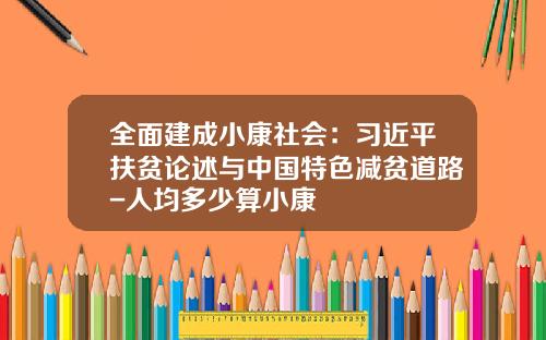 全面建成小康社会：习近平扶贫论述与中国特色减贫道路-人均多少算小康