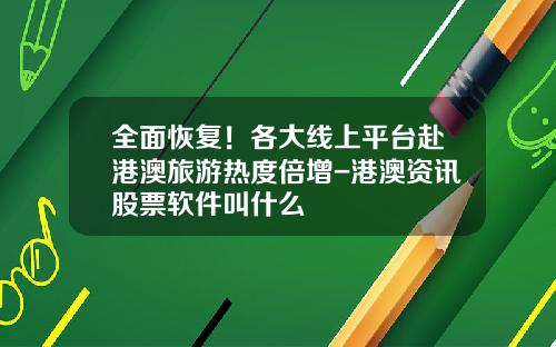 全面恢复！各大线上平台赴港澳旅游热度倍增-港澳资讯股票软件叫什么