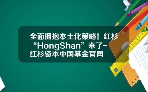全面拥抱本土化策略！红杉“HongShan”来了-红杉资本中国基金官网