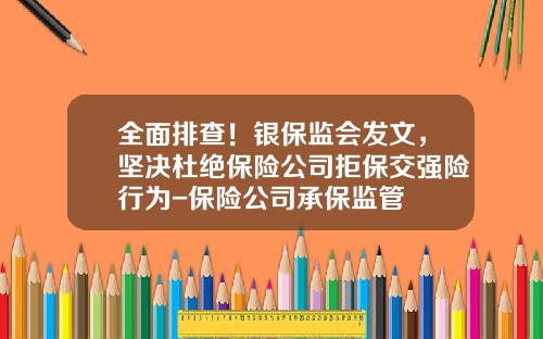 全面排查！银保监会发文，坚决杜绝保险公司拒保交强险行为-保险公司承保监管