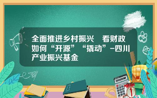 全面推进乡村振兴　看财政如何“开源”“撬动”-四川产业振兴基金