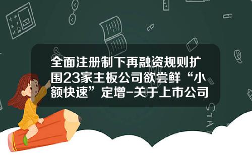 全面注册制下再融资规则扩围23家主板公司欲尝鲜“小额快速”定增-关于上市公司增发新股条件