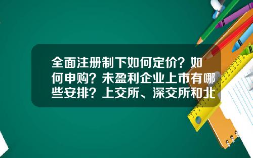 全面注册制下如何定价？如何申购？未盈利企业上市有哪些安排？上交所、深交所和北交所答记者问-新股申购要大约预留多少资金