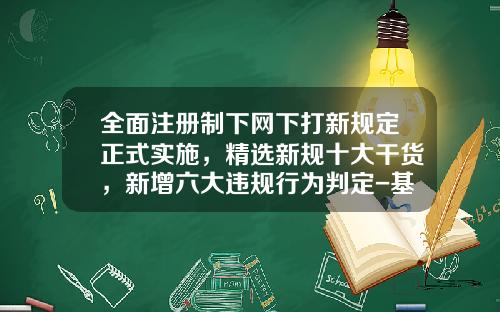 全面注册制下网下打新规定正式实施，精选新规十大干货，新增六大违规行为判定-基金打新市值