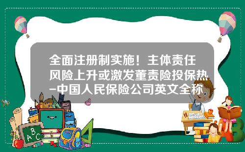 全面注册制实施！主体责任风险上升或激发董责险投保热-中国人民保险公司英文全称