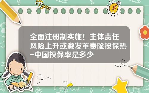 全面注册制实施！主体责任风险上升或激发董责险投保热-中国投保率是多少