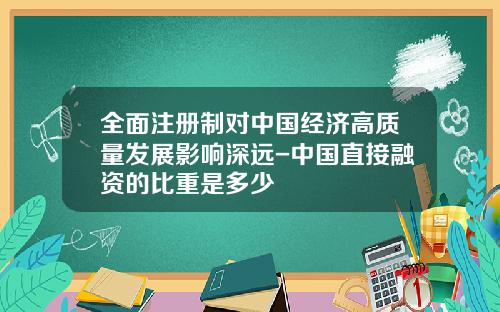 全面注册制对中国经济高质量发展影响深远-中国直接融资的比重是多少