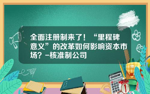 全面注册制来了！“里程碑意义”的改革如何影响资本市场？-核准制公司