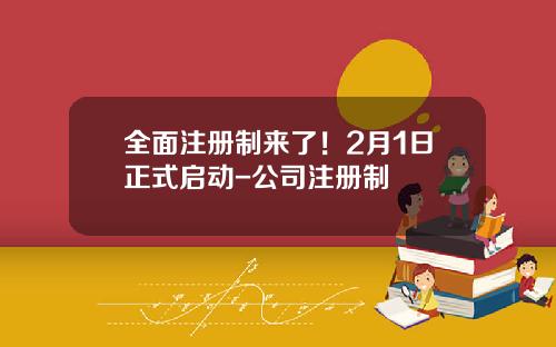 全面注册制来了！2月1日正式启动-公司注册制