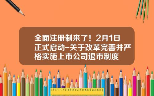 全面注册制来了！2月1日正式启动-关于改革完善并严格实施上市公司退市制度