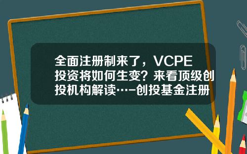 全面注册制来了，VCPE投资将如何生变？来看顶级创投机构解读…-创投基金注册