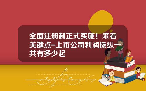 全面注册制正式实施！来看关键点-上市公司利润操纵一共有多少起