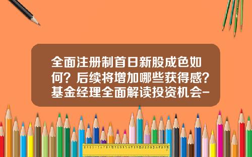 全面注册制首日新股成色如何？后续将增加哪些获得感？基金经理全面解读投资机会-新股了基金