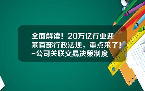 全面解读！20万亿行业迎来首部行政法规，重点来了！-公司关联交易决策制度