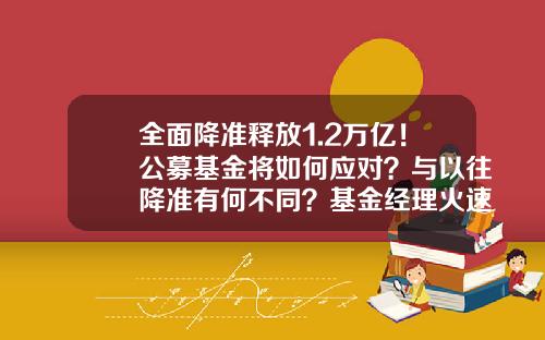 全面降准释放1.2万亿！公募基金将如何应对？与以往降准有何不同？基金经理火速解读-降准基金