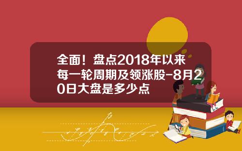 全面！盘点2018年以来每一轮周期及领涨股-8月20日大盘是多少点