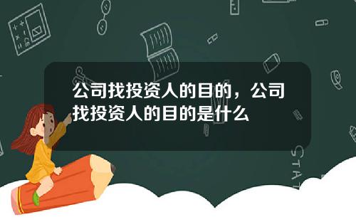 公司找投资人的目的，公司找投资人的目的是什么