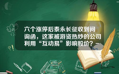 六个涨停后泰永长征收到问询函，这家被游资热炒的公司利用“互动易”影响股价？-互动易公司端