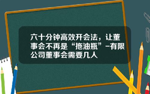 六十分钟高效开会法，让董事会不再是“拖油瓶”-有限公司董事会需要几人