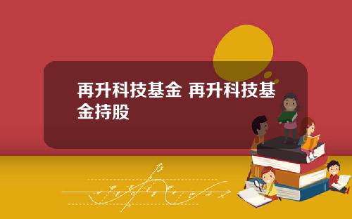 再升科技基金 再升科技基金持股