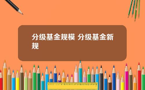 分级基金规模 分级基金新规