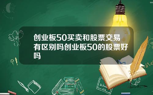 创业板50买卖和股票交易有区别吗创业板50的股票好吗