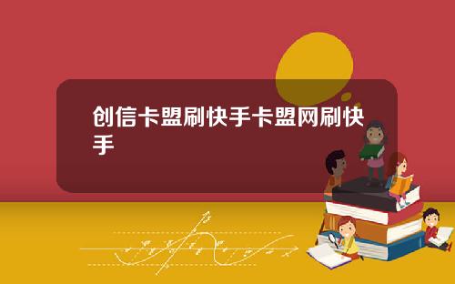 创信卡盟刷快手卡盟网刷快手