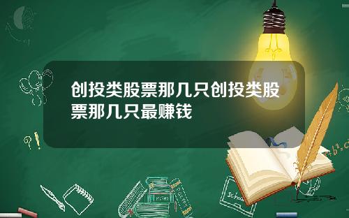 创投类股票那几只创投类股票那几只最赚钱