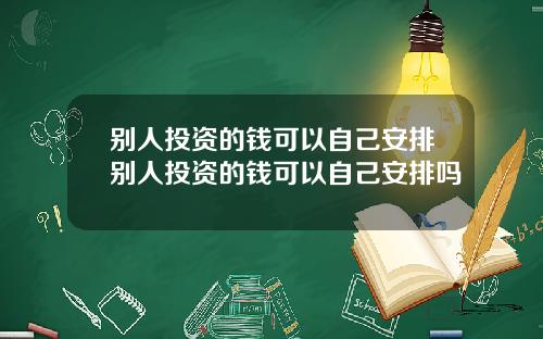 别人投资的钱可以自己安排别人投资的钱可以自己安排吗