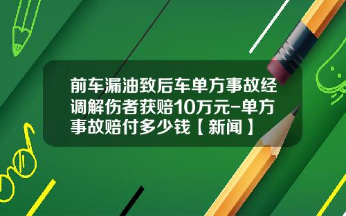 前车漏油致后车单方事故经调解伤者获赔10万元-单方事故赔付多少钱【新闻】
