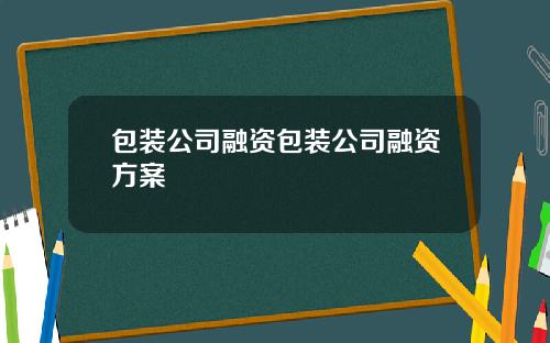 包装公司融资包装公司融资方案